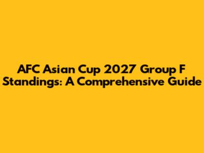 AFC Asian Cup 2027 Group F Standings: A Comprehensive Guide
