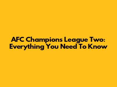 AFC Champions League Two: Everything You Need To Know