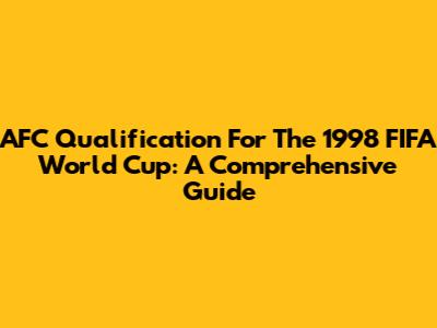AFC Qualification For The 1998 FIFA World Cup: A Comprehensive Guide