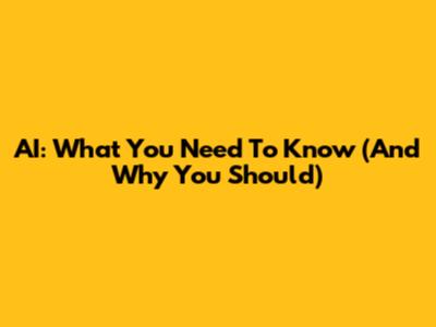AI: What You Need To Know (And Why You Should)