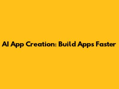 AI App Creation: Build Apps Faster
