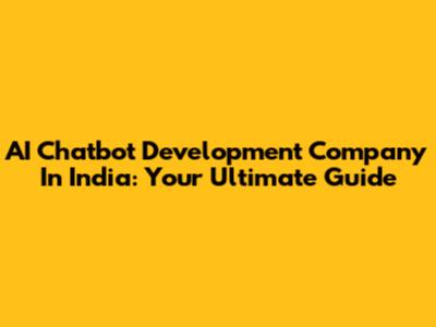 AI Chatbot Development Company In India: Your Ultimate Guide