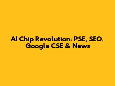 AI Chip Revolution: PSE, SEO, Google CSE & News