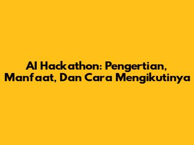 AI Hackathon: Pengertian, Manfaat, Dan Cara Mengikutinya