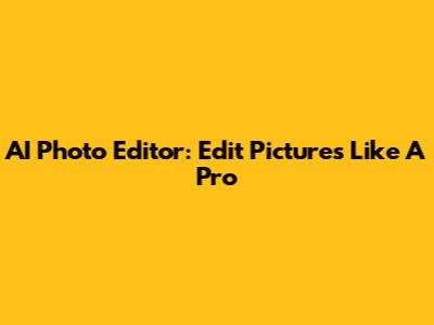 AI Photo Editor: Edit Pictures Like A Pro