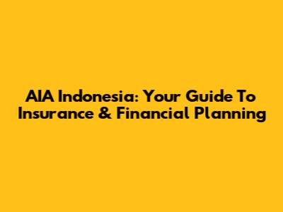 AIA Indonesia: Your Guide To Insurance & Financial Planning