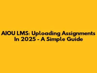 AIOU LMS: Uploading Assignments In 2025 - A Simple Guide