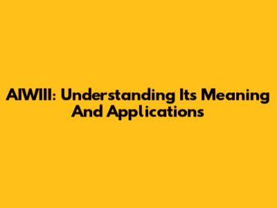 AIWIII: Understanding Its Meaning And Applications