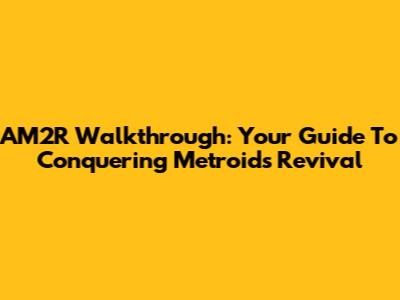 AM2R Walkthrough: Your Guide To Conquering Metroid's Revival