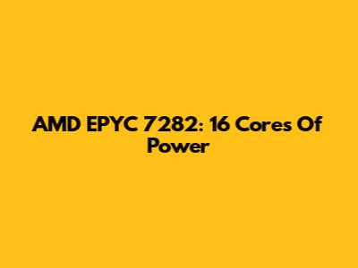 AMD EPYC 7282: 16 Cores Of Power