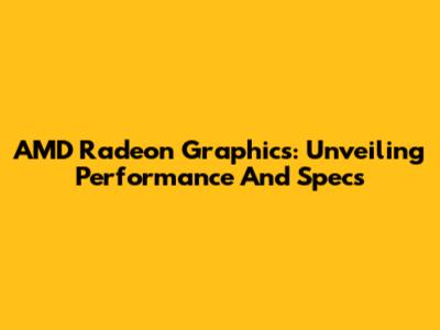 AMD Radeon Graphics: Unveiling Performance And Specs