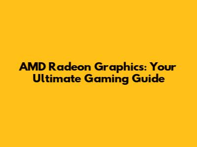 AMD Radeon Graphics: Your Ultimate Gaming Guide