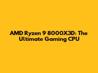 AMD Ryzen 9 8000X3D: The Ultimate Gaming CPU