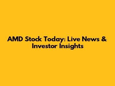 AMD Stock Today: Live News & Investor Insights