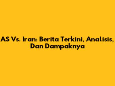 AS Vs. Iran: Berita Terkini, Analisis, Dan Dampaknya