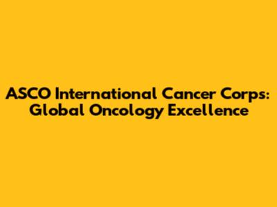 ASCO International Cancer Corps: Global Oncology Excellence