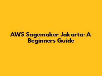 AWS Sagemaker Jakarta: A Beginner's Guide