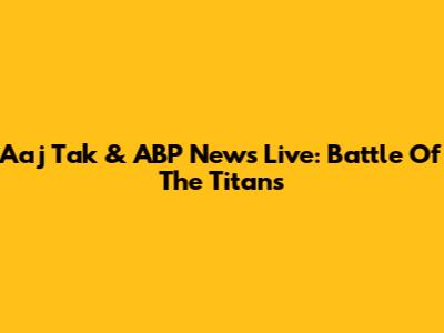 Aaj Tak & ABP News Live: Battle Of The Titans