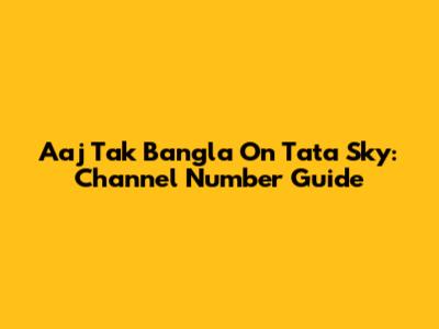 Aaj Tak Bangla On Tata Sky: Channel Number Guide