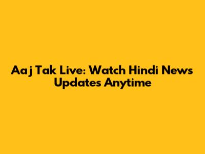Aaj Tak Live: Watch Hindi News Updates Anytime