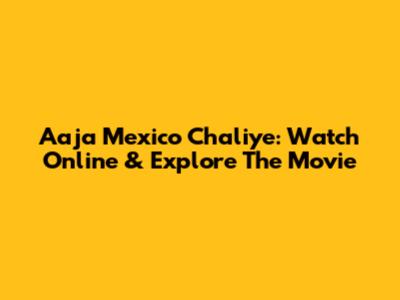Aaja Mexico Chaliye: Watch Online & Explore The Movie