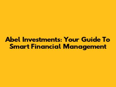 Abel Investments: Your Guide To Smart Financial Management