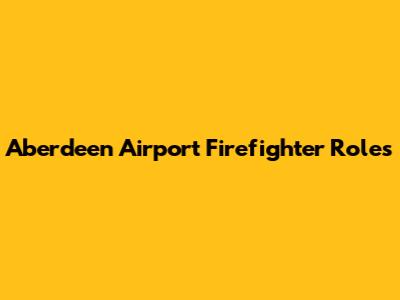 Aberdeen Airport Firefighter Roles