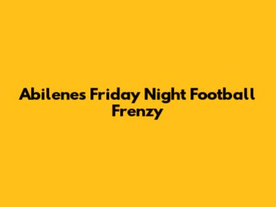 Abilene's Friday Night Football Frenzy