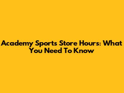 Academy Sports Store Hours: What You Need To Know