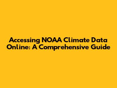 Accessing NOAA Climate Data Online: A Comprehensive Guide