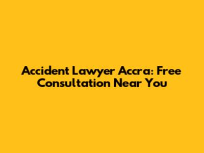 Accident Lawyer Accra: Free Consultation Near You