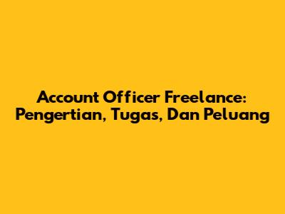 Account Officer Freelance: Pengertian, Tugas, Dan Peluang