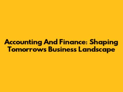 Accounting And Finance: Shaping Tomorrow's Business Landscape
