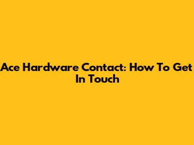 Ace Hardware Contact: How To Get In Touch