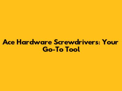 Ace Hardware Screwdrivers: Your Go-To Tool