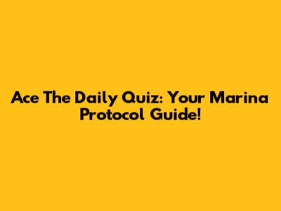 Ace The Daily Quiz: Your Marina Protocol Guide!