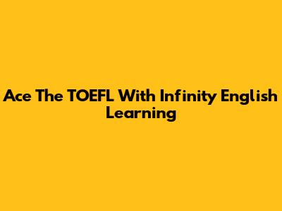 Ace The TOEFL With Infinity English Learning