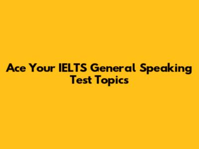 Ace Your IELTS General Speaking Test Topics