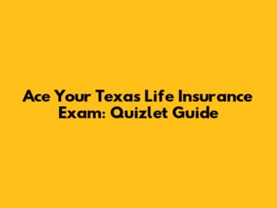 Ace Your Texas Life Insurance Exam: Quizlet Guide
