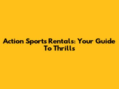 Action Sports Rentals: Your Guide To Thrills
