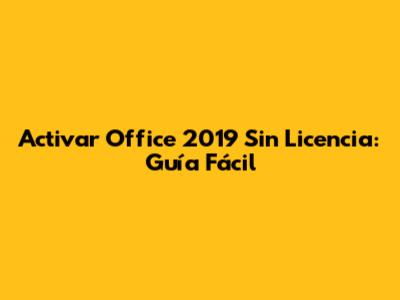 Activar Office 2019 Sin Licencia: Guía Fácil