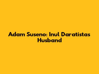 Adam Suseno: Inul Daratista's Husband