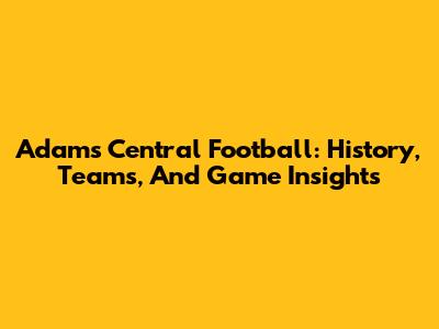 Adams Central Football: History, Teams, And Game Insights