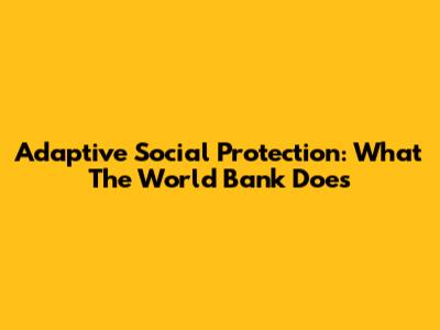 Adaptive Social Protection: What The World Bank Does