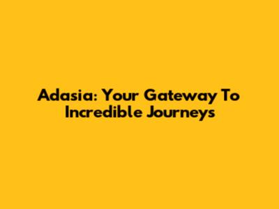 Adasia: Your Gateway To Incredible Journeys