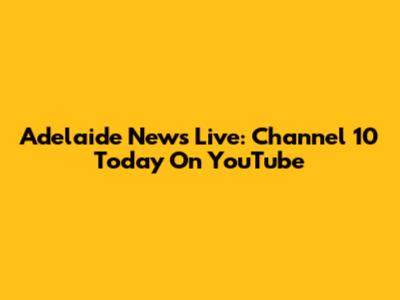 Adelaide News Live: Channel 10 Today On YouTube