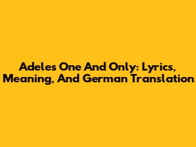 Adele's 'One And Only': Lyrics, Meaning, And German Translation