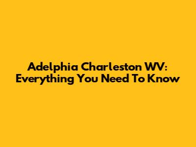 Adelphia Charleston WV: Everything You Need To Know
