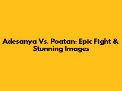 Adesanya Vs. Poatan: Epic Fight & Stunning Images