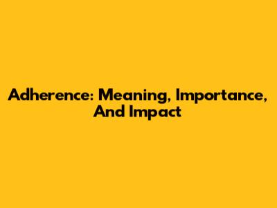 Adherence: Meaning, Importance, And Impact